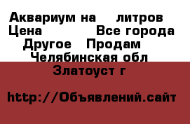 Аквариум на 40 литров › Цена ­ 6 000 - Все города Другое » Продам   . Челябинская обл.,Златоуст г.